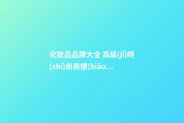 化妝品品牌大全 高級(jí)時(shí)尚商標(biāo)名,起名之家-第1張-商標(biāo)起名-玄機(jī)派